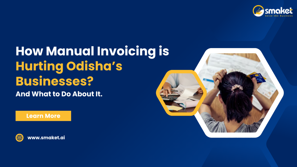 How Manual Invoicing Is Hurting Odisha’s Businesses — And What to Do About It